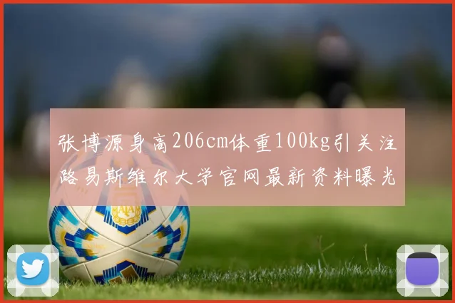 张博源身高206cm体重100kg引关注路易斯维尔大学官网最新资料曝光