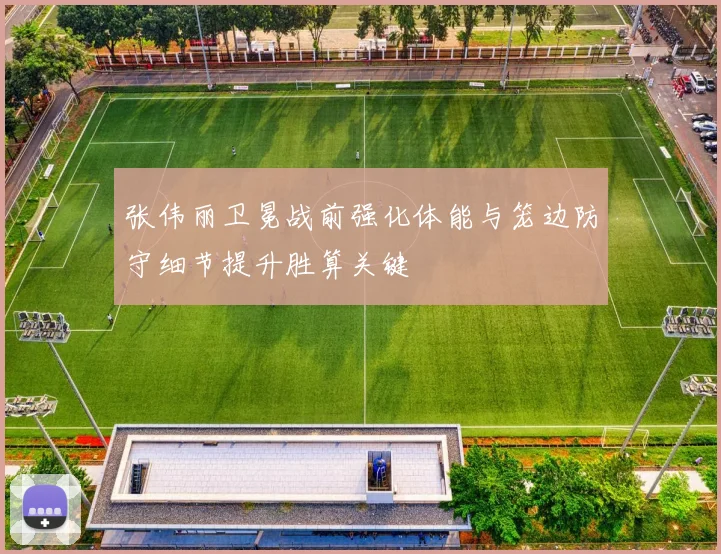 张伟丽卫冕战前强化体能与笼边防守细节提升胜算关键