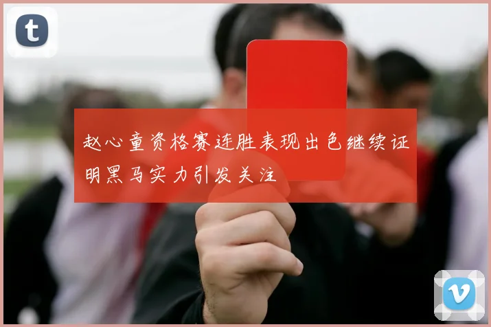 赵心童资格赛连胜表现出色继续证明黑马实力引发关注