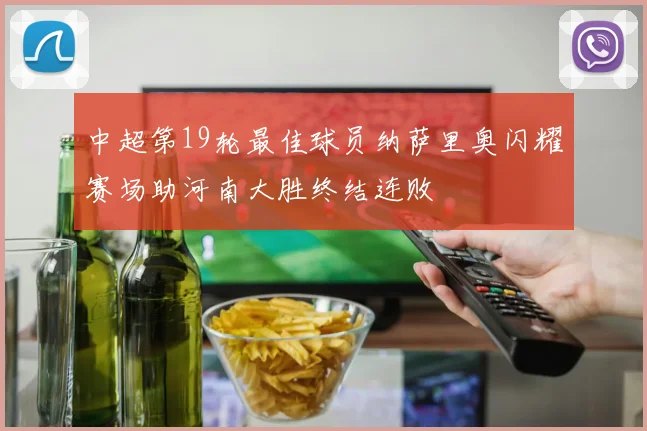 中超第19轮最佳球员纳萨里奥闪耀赛场助河南大胜终结连败