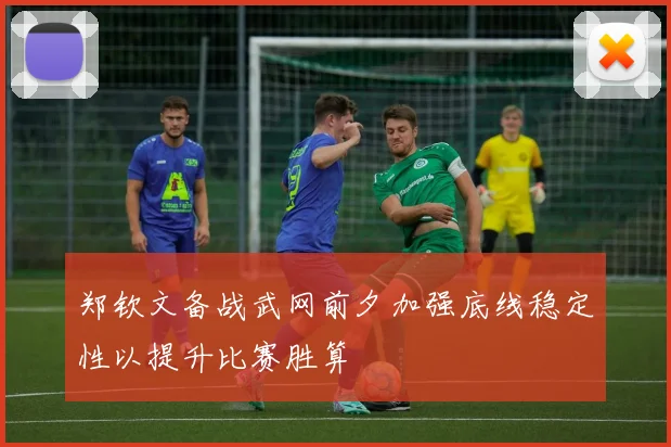 郑钦文备战武网前夕加强底线稳定性以提升比赛胜算