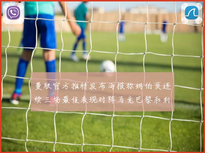 曼联官方推特发布海报称姆伯莫连续三场最佳表现对阵马竞巴黎和利兹联