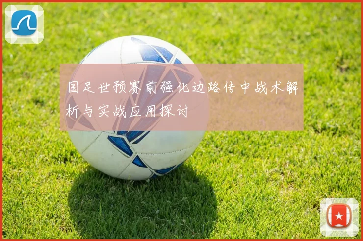 国足世预赛前强化边路传中战术解析与实战应用探讨