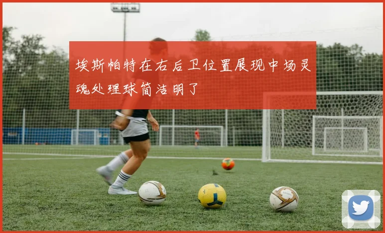 埃斯帕特在右后卫位置展现中场灵魂处理球简洁明了