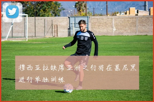 穆西亚拉缺席亚洲之行将在慕尼黑进行单独训练