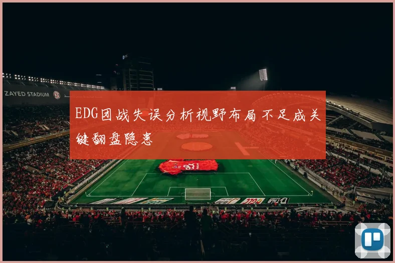 EDG团战失误分析视野布局不足成关键翻盘隐患