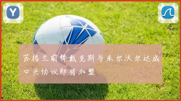苏格兰前锋戴克斯与米尔沃尔达成口头协议即将加盟