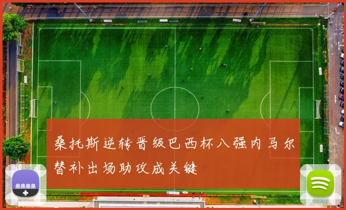 桑托斯逆转晋级巴西杯八强内马尔替补出场助攻成关键