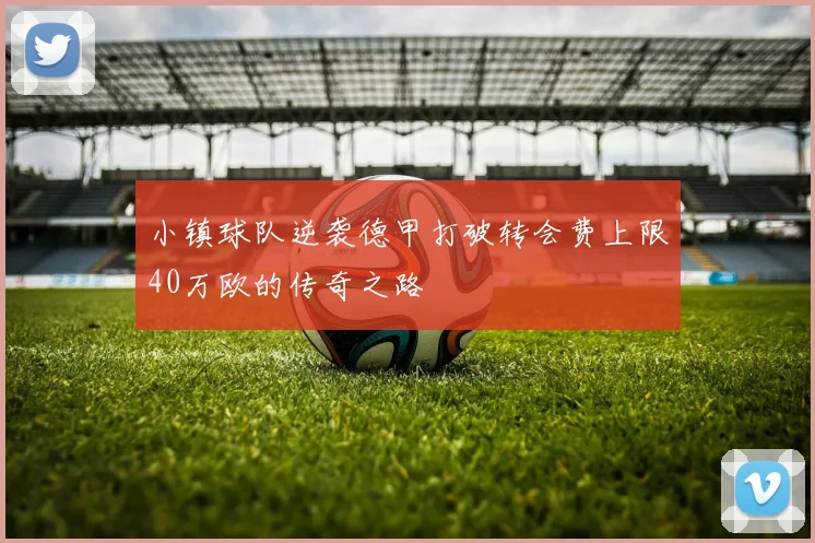 小镇球队逆袭德甲打破转会费上限40万欧的传奇之路
